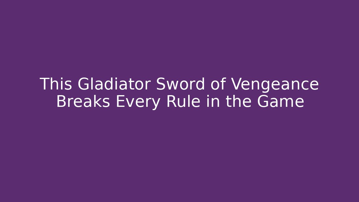 This Gladiator Sword of Vengeance Breaks Every Rule in the Game
