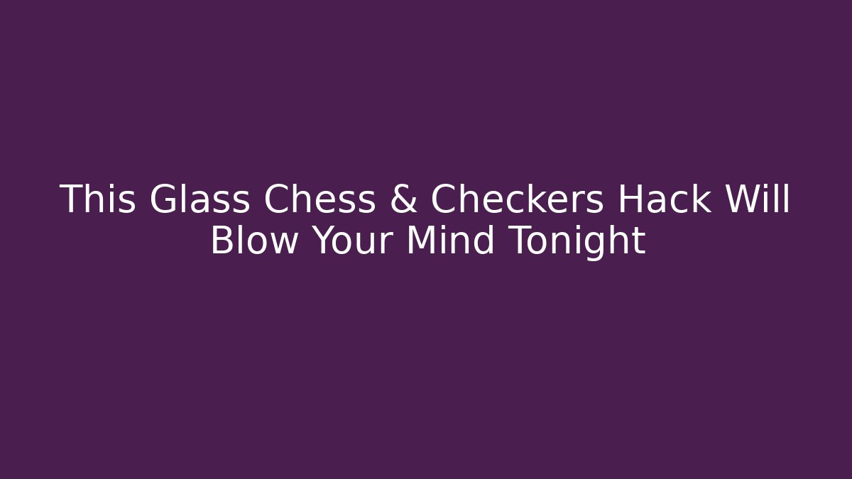 This Glass Chess & Checkers Hack Will Blow Your Mind Tonight