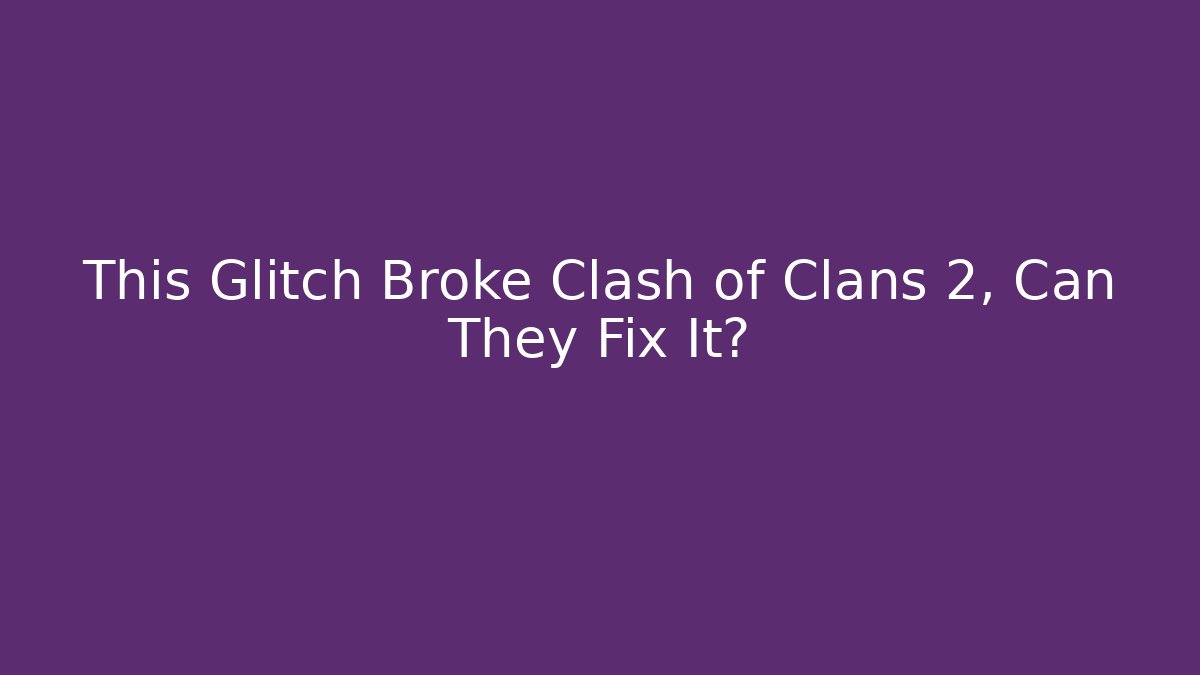 This Glitch Broke Clash of Clans 2, Can They Fix It?