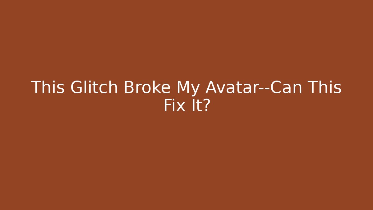 This Glitch Broke My Avatar—Can This Fix It?