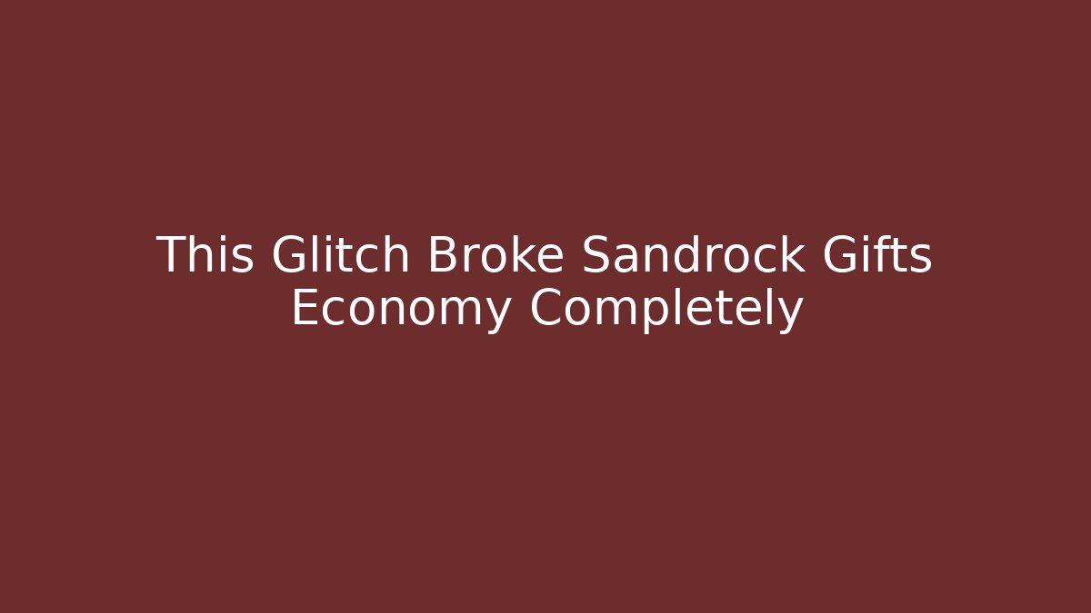 This Glitch Broke Sandrock Gifts Economy Completely