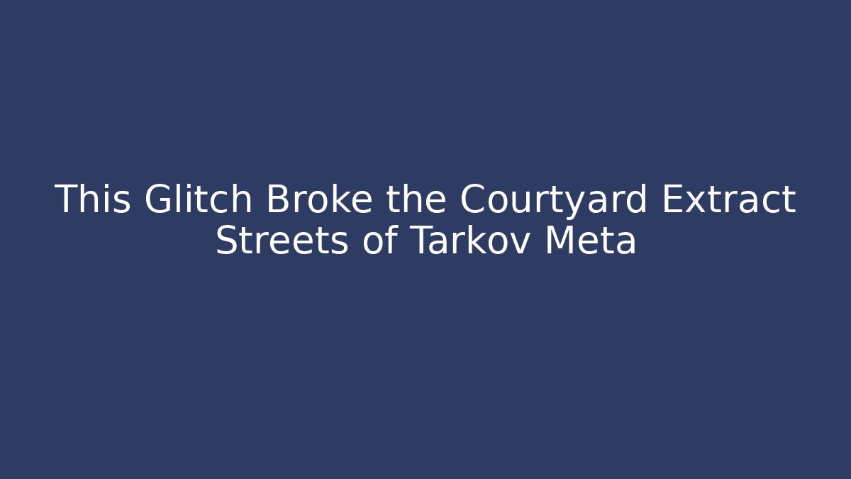 This Glitch Broke the Courtyard Extract Streets of Tarkov Meta
