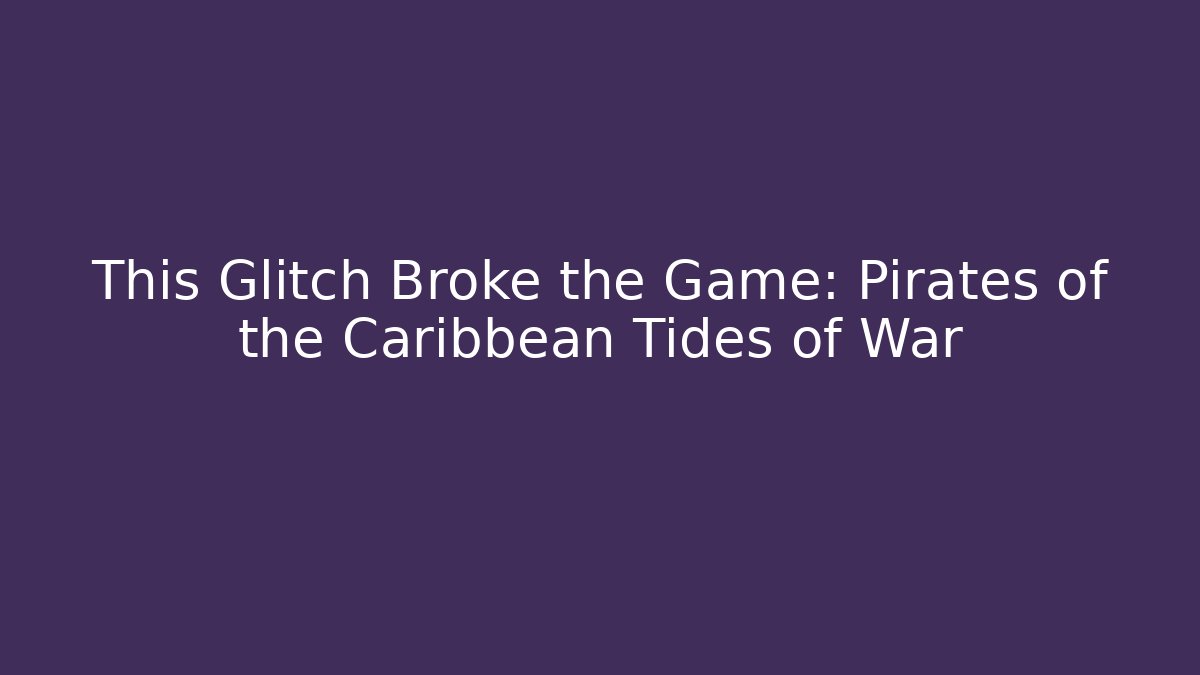 This Glitch Broke the Game: Pirates of the Caribbean Tides of War
