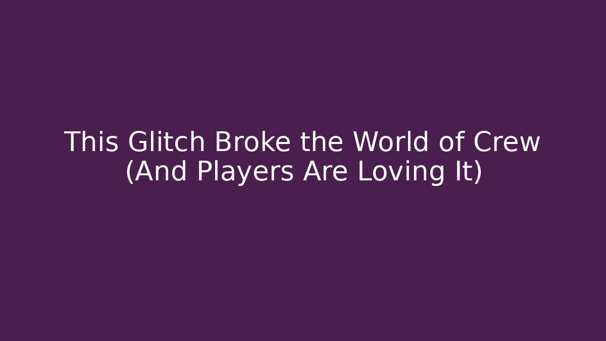 This Glitch Broke the World of Crew (And Players Are Loving It)