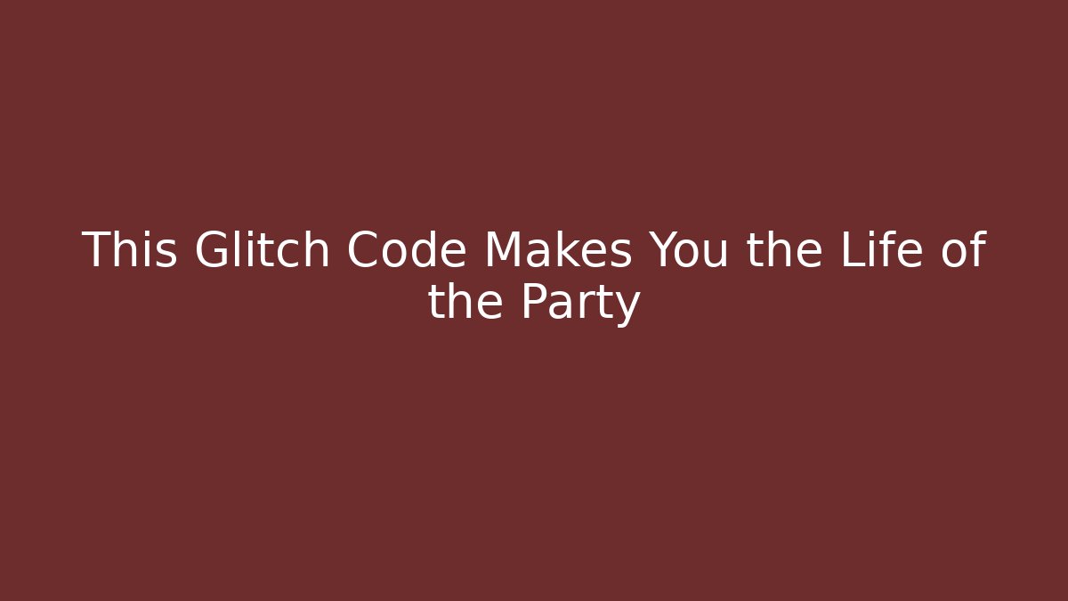 This Glitch Code Makes You the Life of the Party