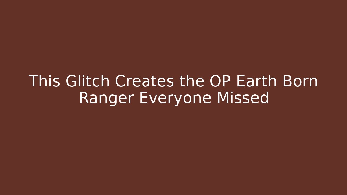 This Glitch Creates the OP Earth Born Ranger Everyone Missed