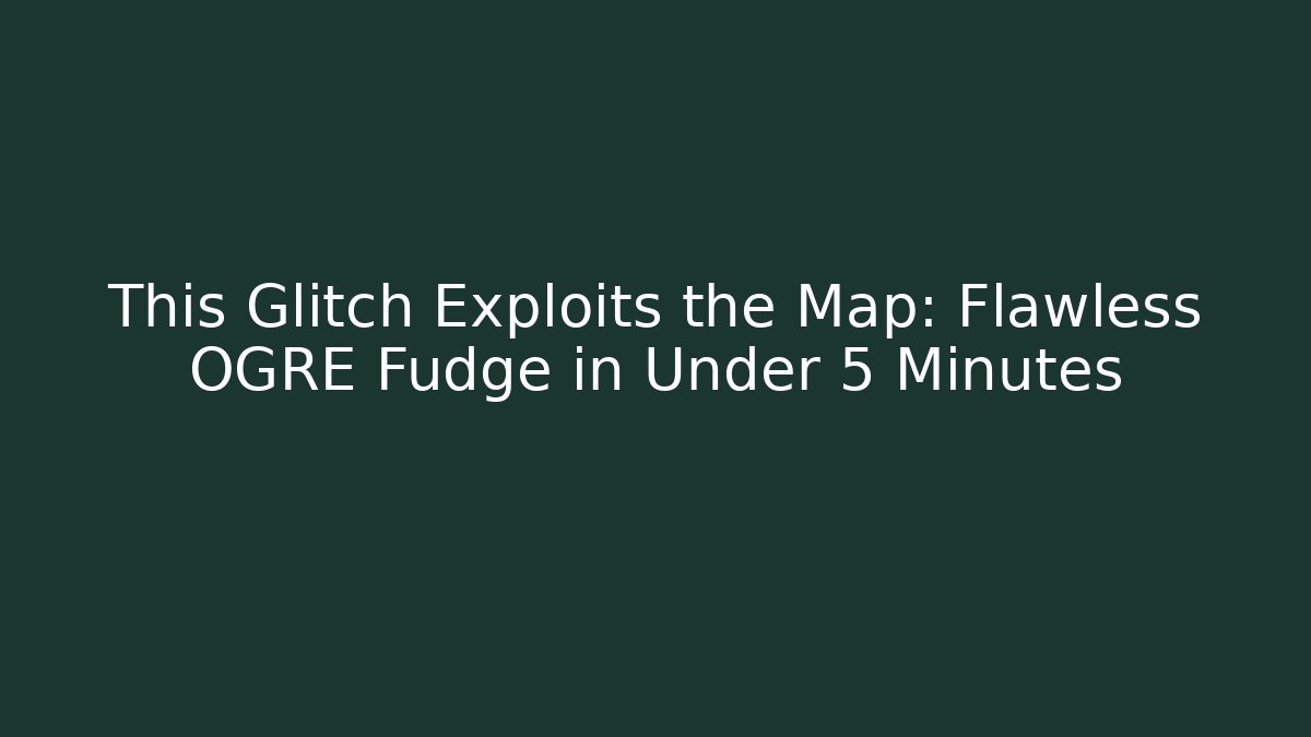 This Glitch Exploits the Map: Flawless OGRE Fudge in Under 5 Minutes