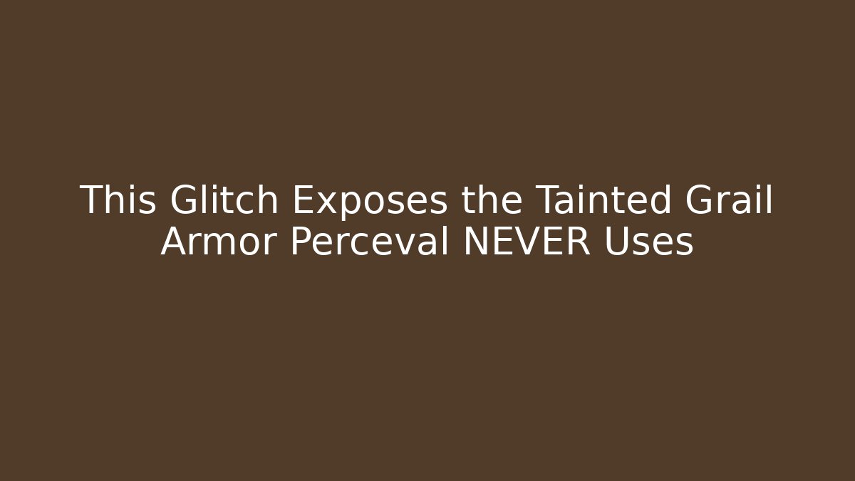 This Glitch Exposes the Tainted Grail Armor Perceval NEVER Uses