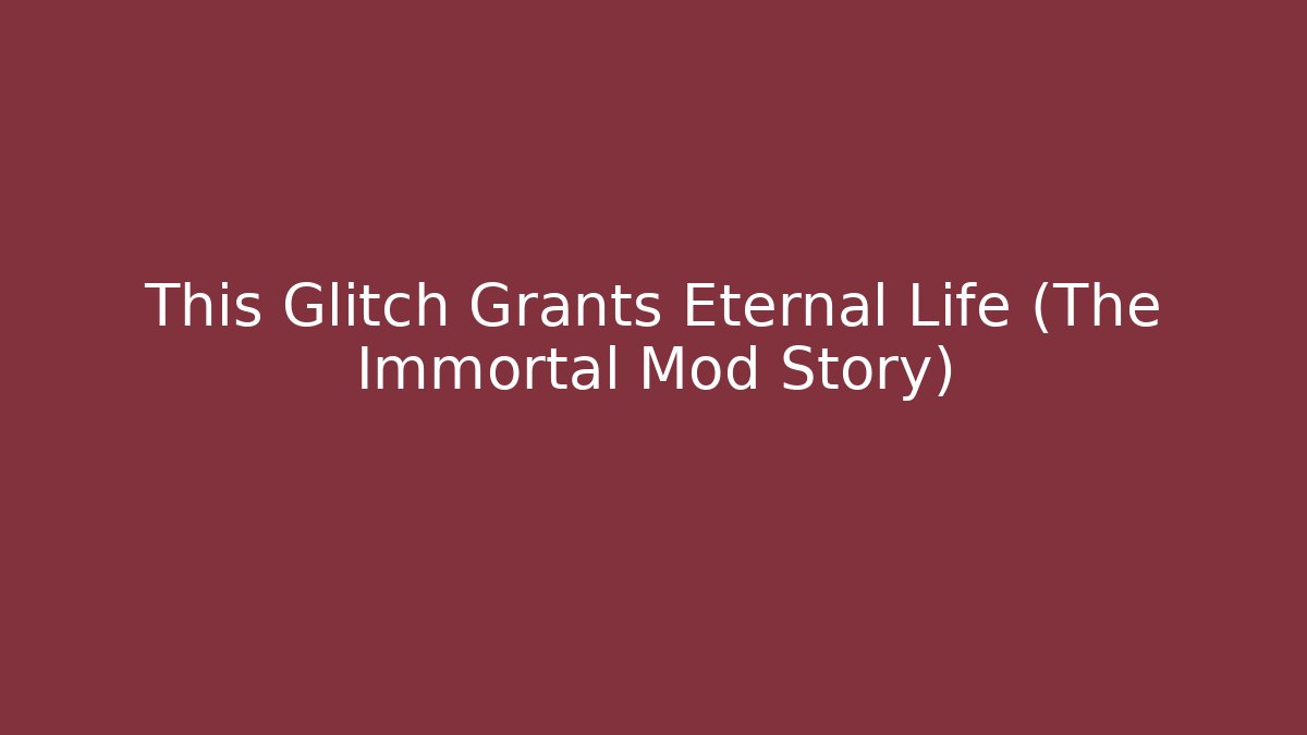 This Glitch Grants Eternal Life (The Immortal Mod Story)