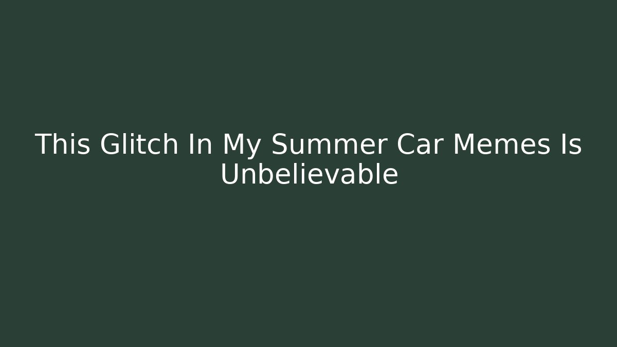 This Glitch In My Summer Car Memes Is Unbelievable