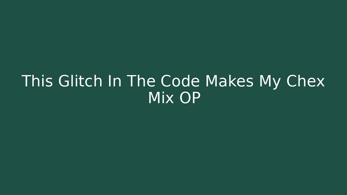 This Glitch In The Code Makes My Chex Mix OP