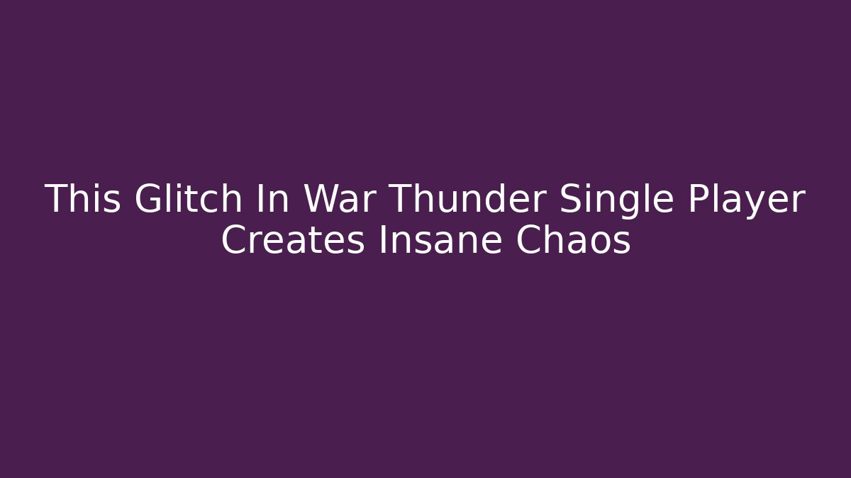 This Glitch In War Thunder Single Player Creates Insane Chaos