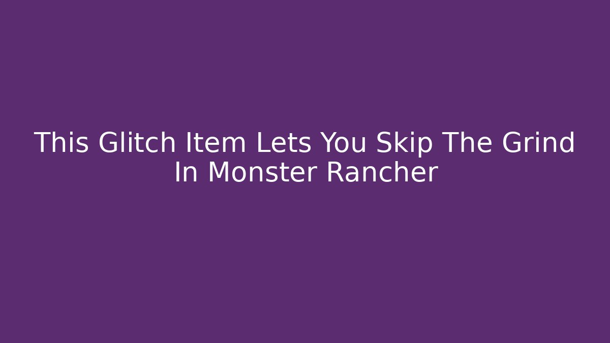 This Glitch Item Lets You Skip The Grind In Monster Rancher