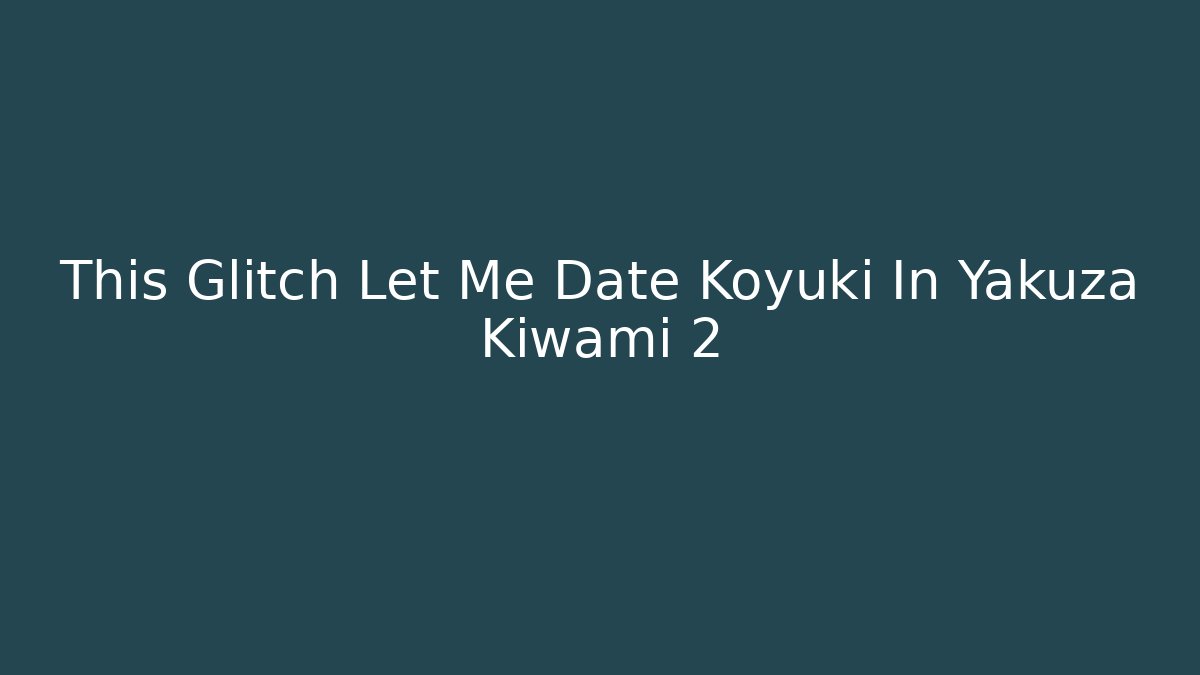 This Glitch Let Me Date Koyuki In Yakuza Kiwami 2