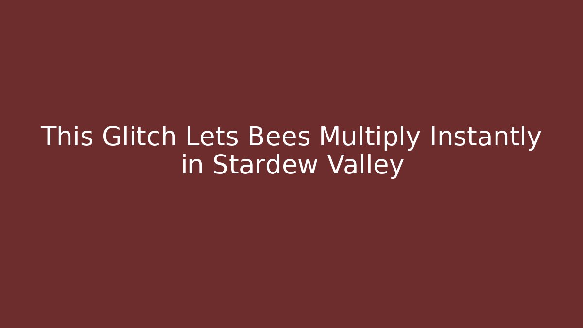 This Glitch Lets Bees Multiply Instantly in Stardew Valley