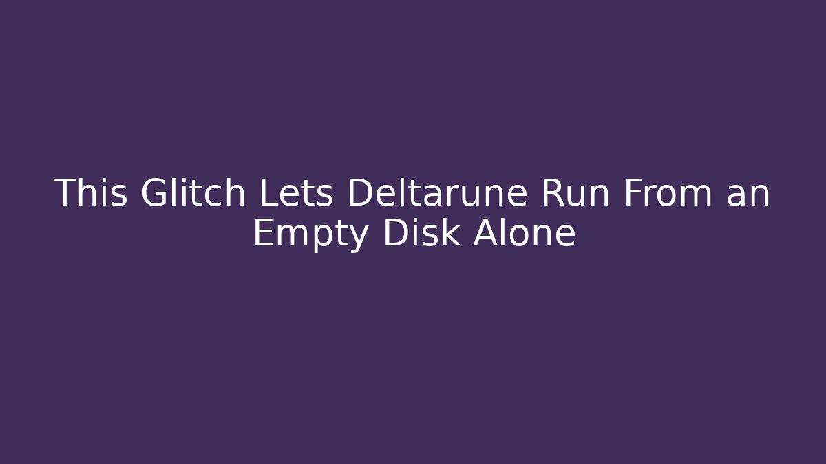 This Glitch Lets Deltarune Run From an Empty Disk Alone