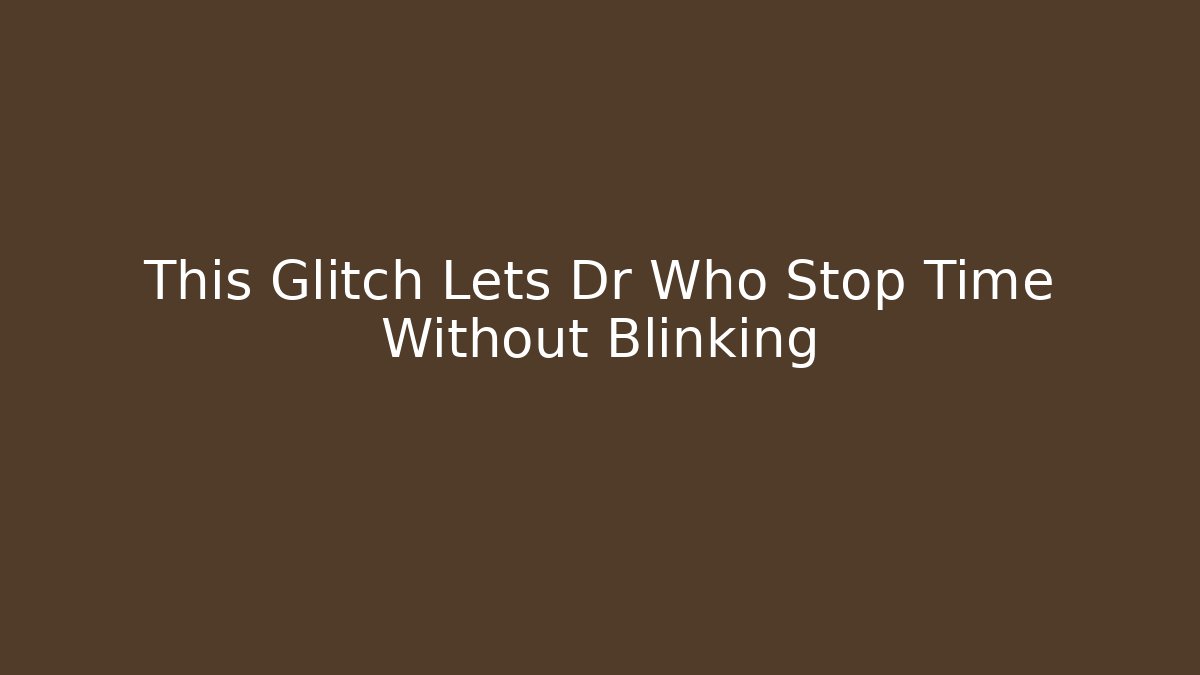 This Glitch Lets Dr Who Stop Time Without Blinking