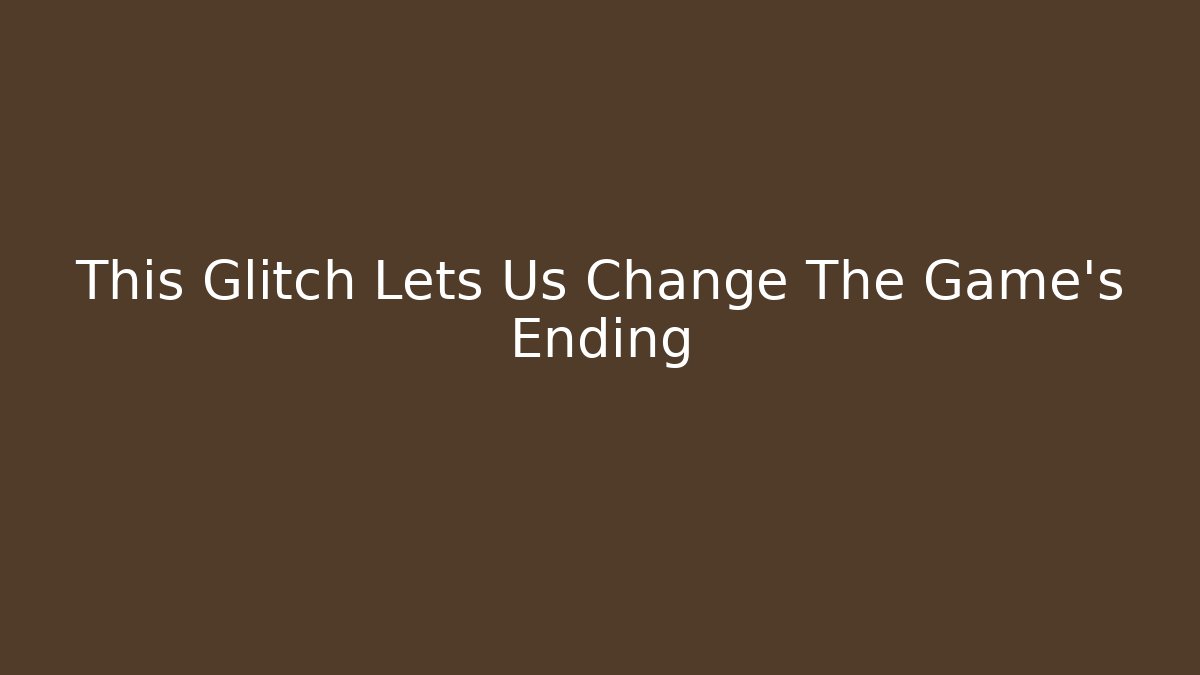 This Glitch Lets Us Change The Game's Ending