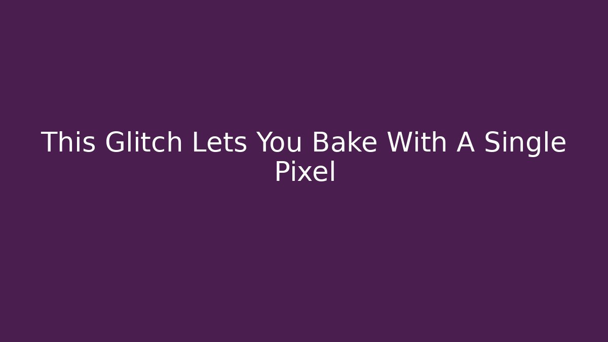 This Glitch Lets You Bake With A Single Pixel