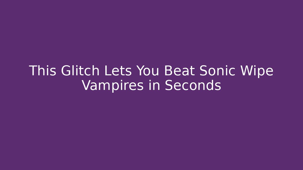 This Glitch Lets You Beat Sonic Wipe Vampires in Seconds