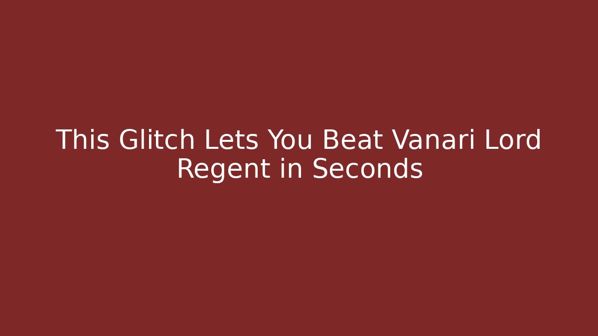 This Glitch Lets You Beat Vanari Lord Regent in Seconds