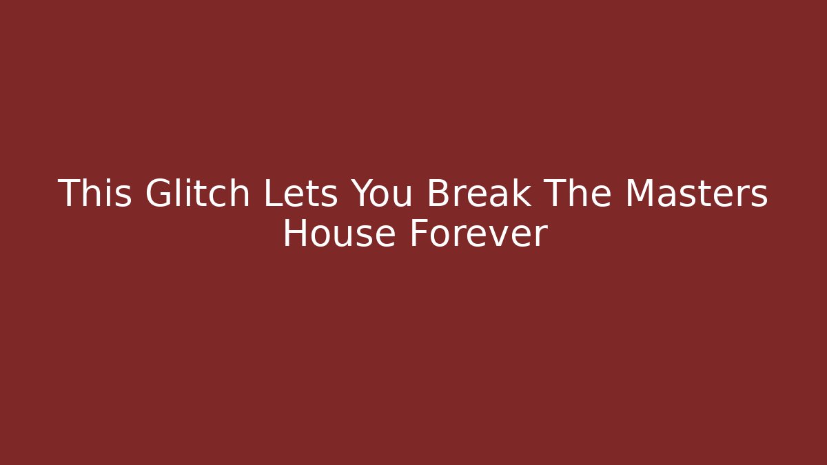 This Glitch Lets You Break The Masters House Forever