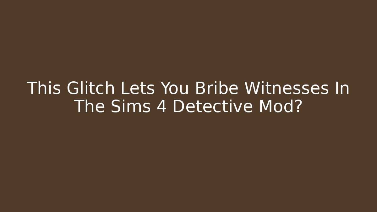 This Glitch Lets You Bribe Witnesses In The Sims 4 Detective Mod?