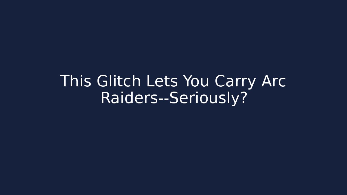 This Glitch Lets You Carry Arc Raiders—Seriously?