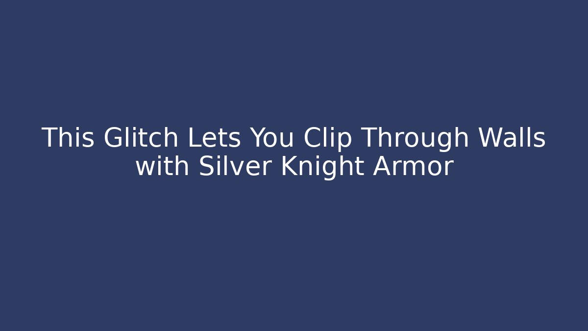 This Glitch Lets You Clip Through Walls with Silver Knight Armor