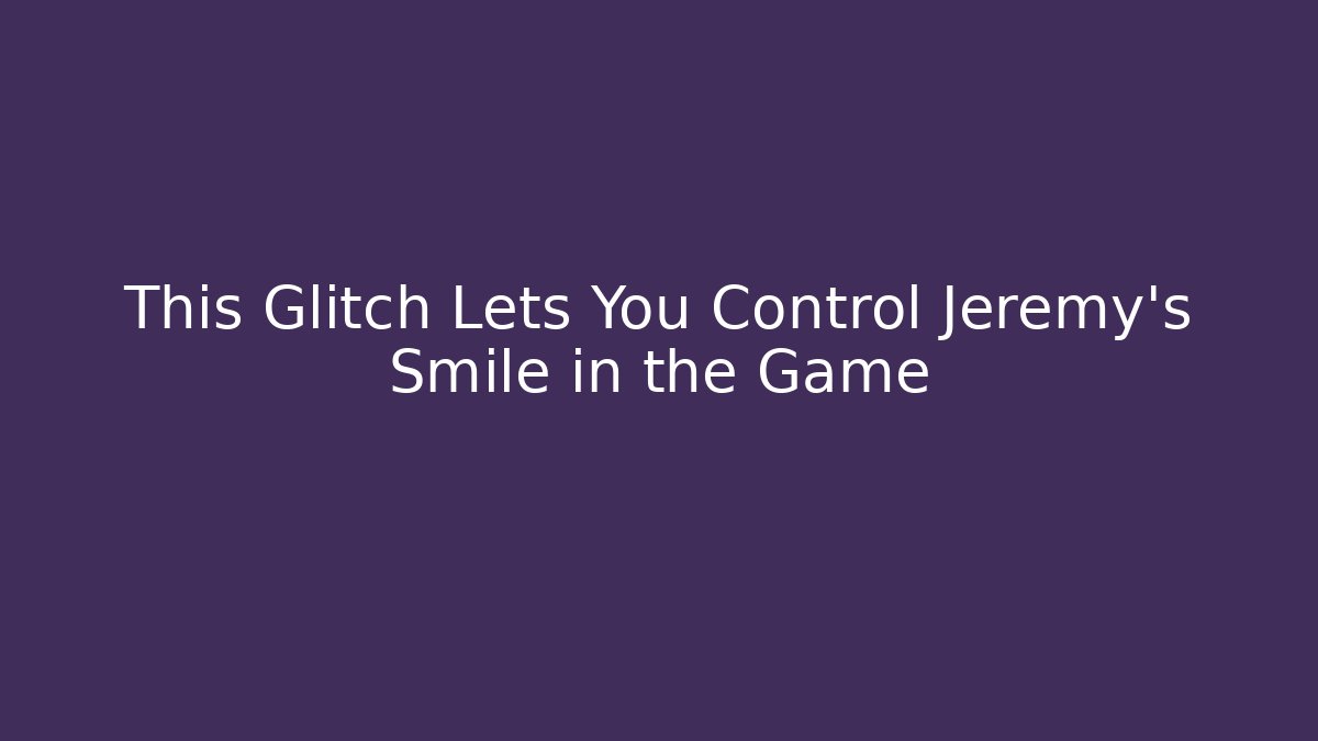 This Glitch Lets You Control Jeremy's Smile in the Game