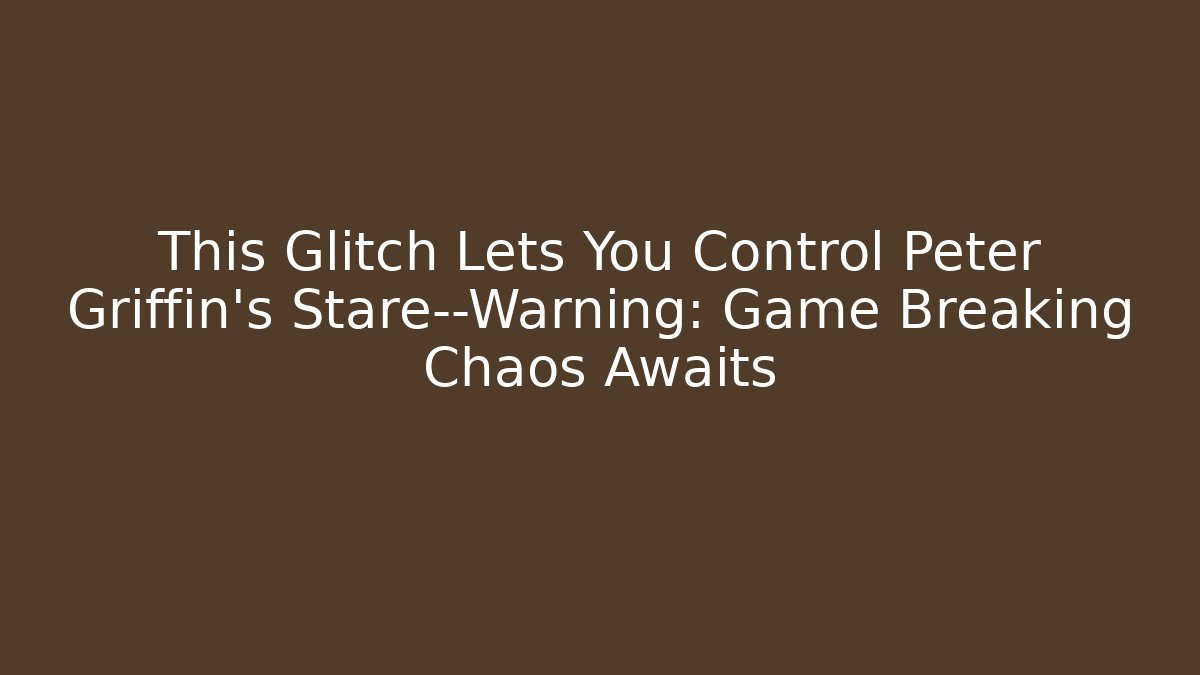 This Glitch Lets You Control Peter Griffin's Stare—Warning: Game Breaking Chaos Awaits - Critter Realm