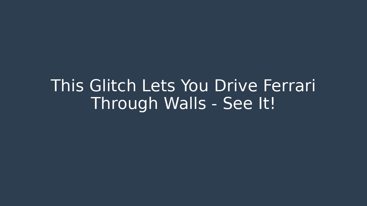 This Glitch Lets You Drive Ferrari Through Walls – See It!