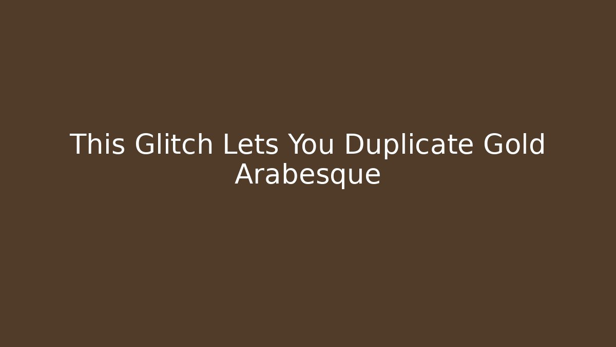This Glitch Lets You Duplicate Gold Arabesque