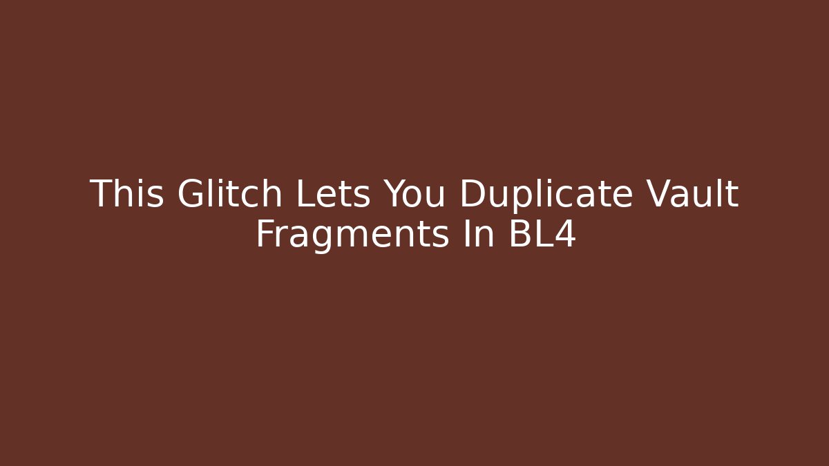 This Glitch Lets You Duplicate Vault Fragments In BL4