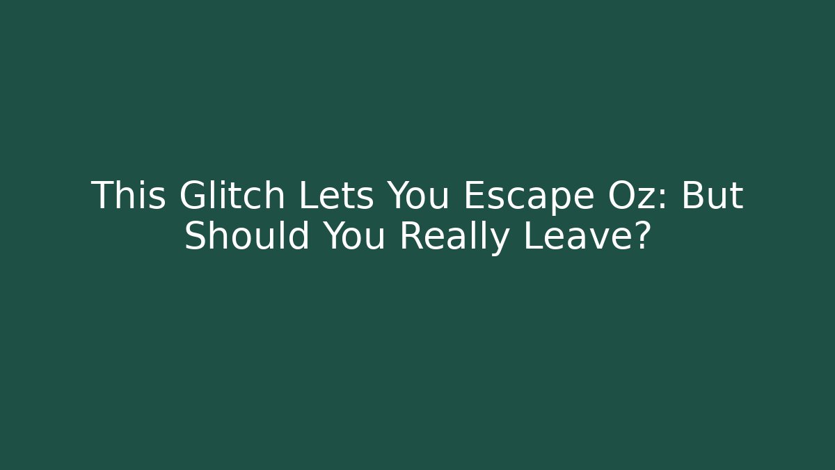 This Glitch Lets You Escape Oz: But Should You Really Leave?