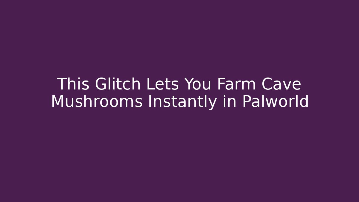 This Glitch Lets You Farm Cave Mushrooms Instantly in Palworld