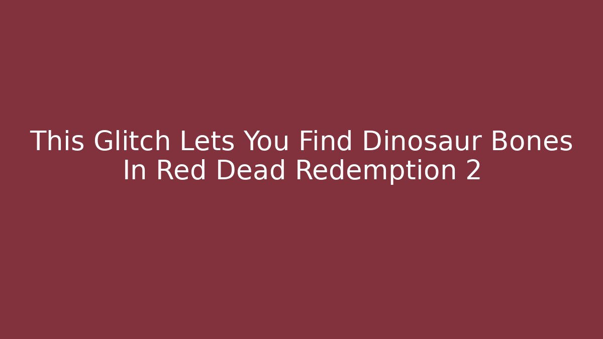 This Glitch Lets You Find Dinosaur Bones In Red Dead Redemption 2