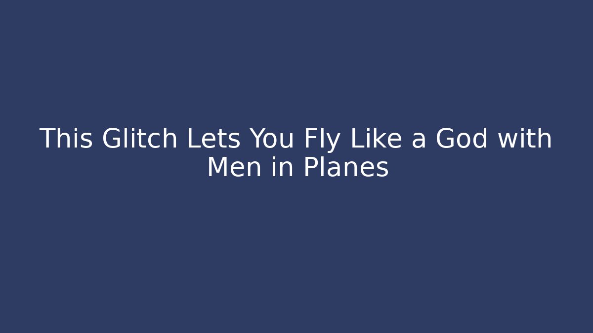 This Glitch Lets You Fly Like a God with Men in Planes