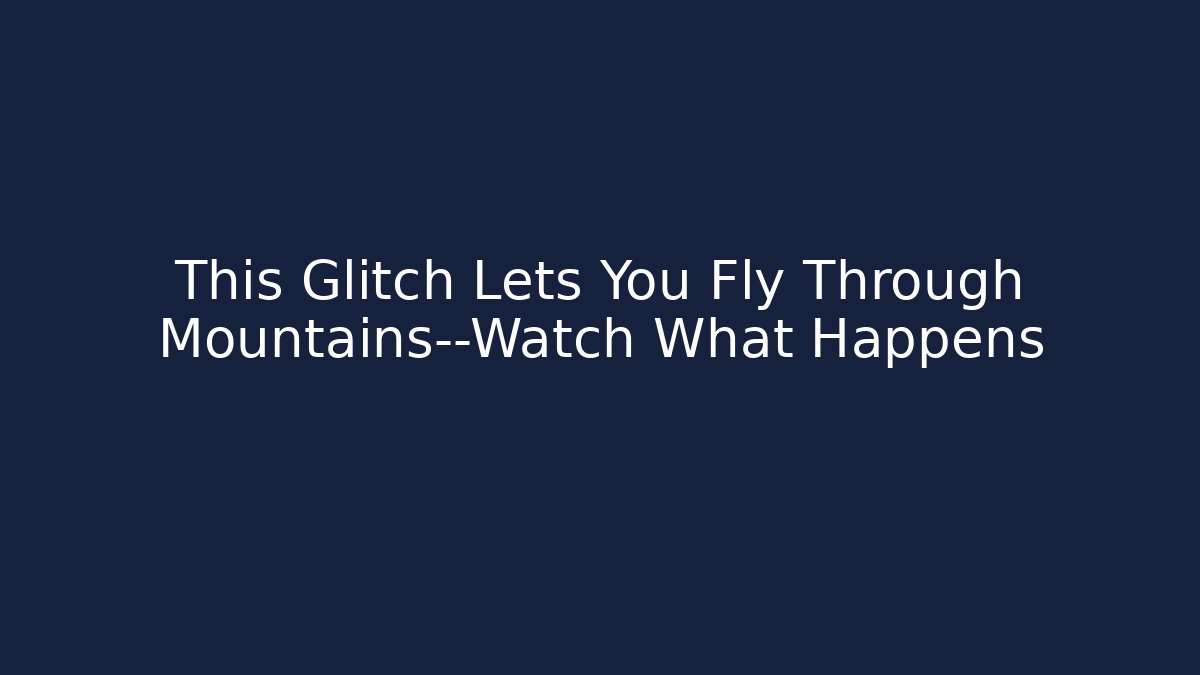 This Glitch Lets You Fly Through Mountains—Watch What Happens