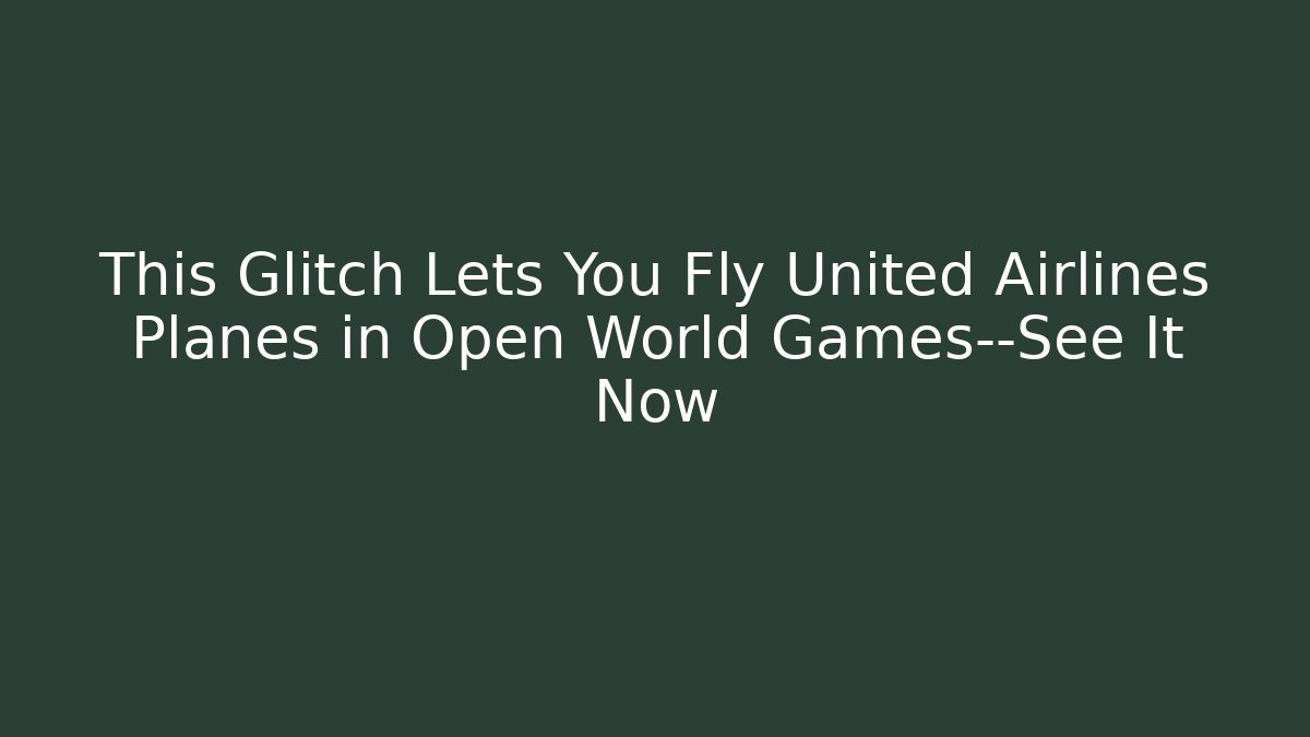 This Glitch Lets You Fly United Airlines Planes in Open World Games—See It Now