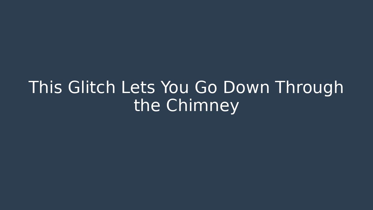 This Glitch Lets You Go Down Through the Chimney