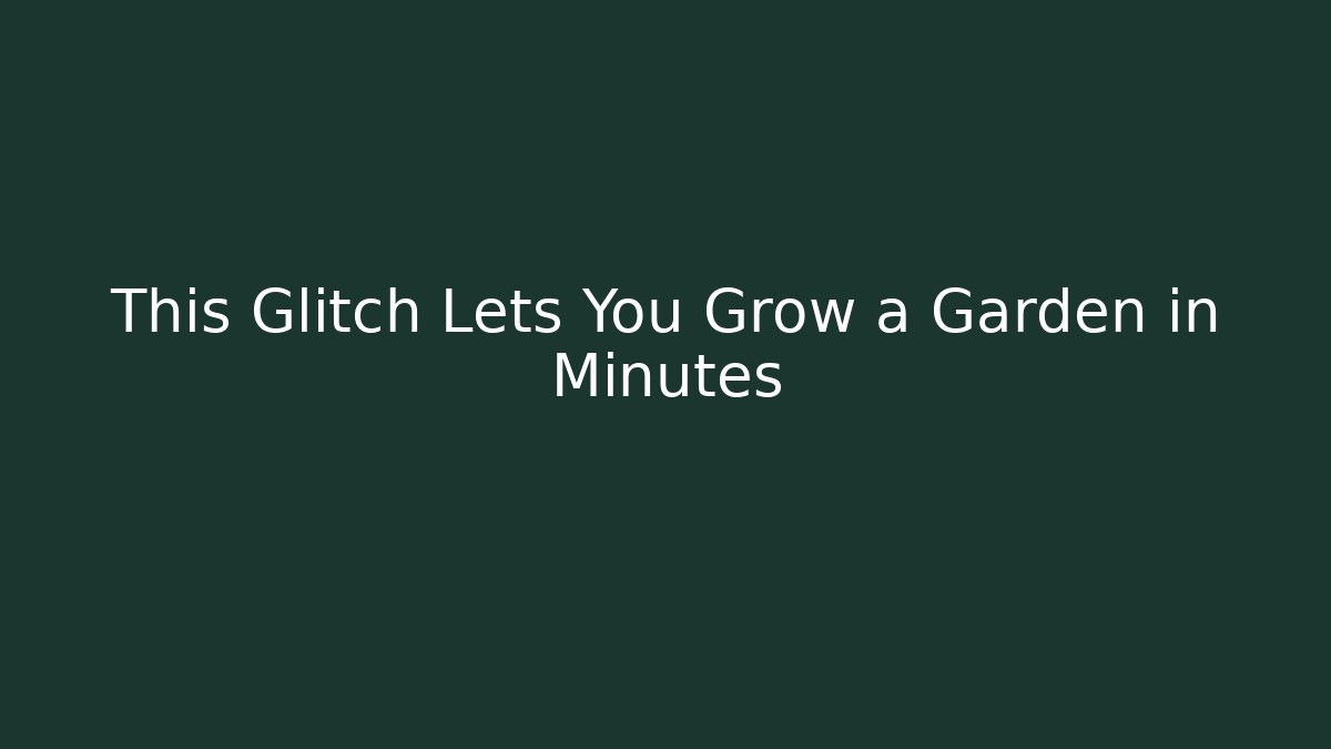 This Glitch Lets You Grow a Garden in Minutes