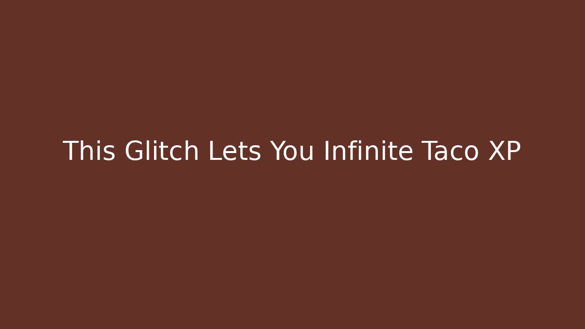 This Glitch Lets You Infinite Taco XP