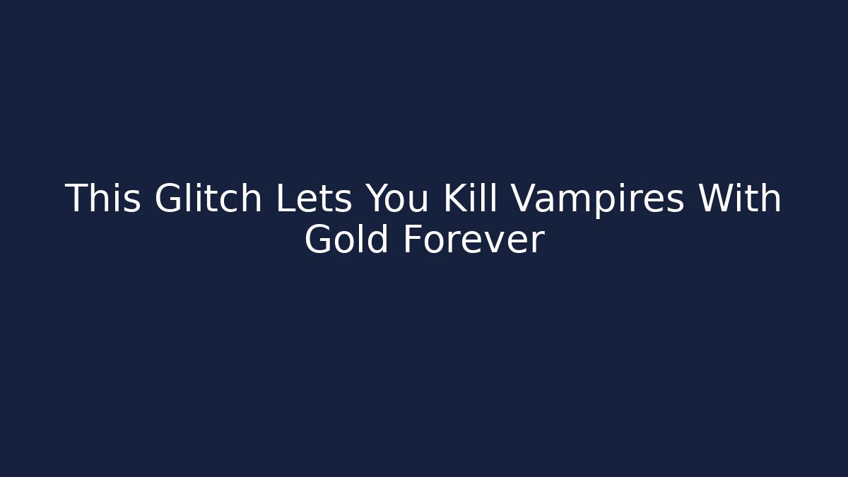This Glitch Lets You Kill Vampires With Gold Forever