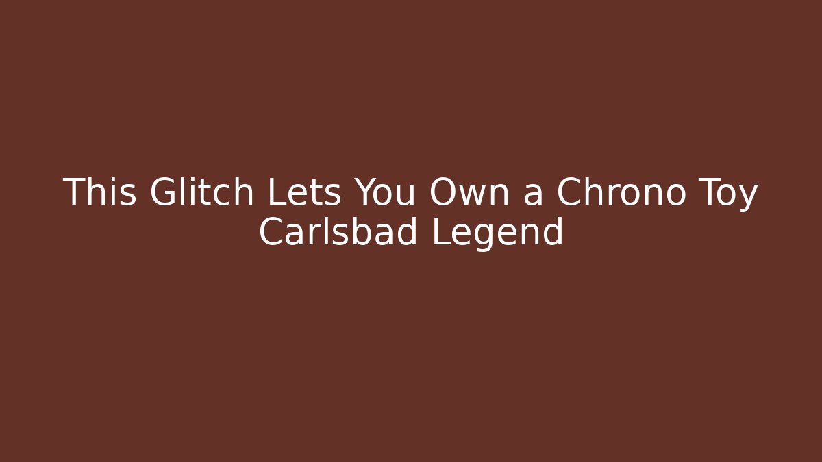 This Glitch Lets You Own a Chrono Toy Carlsbad Legend