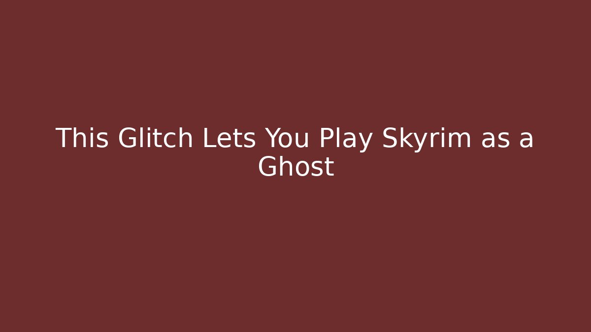 This Glitch Lets You Play Skyrim as a Ghost