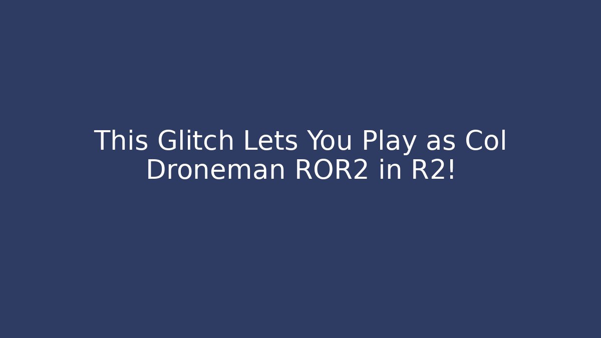This Glitch Lets You Play as Col Droneman ROR2 in R2!