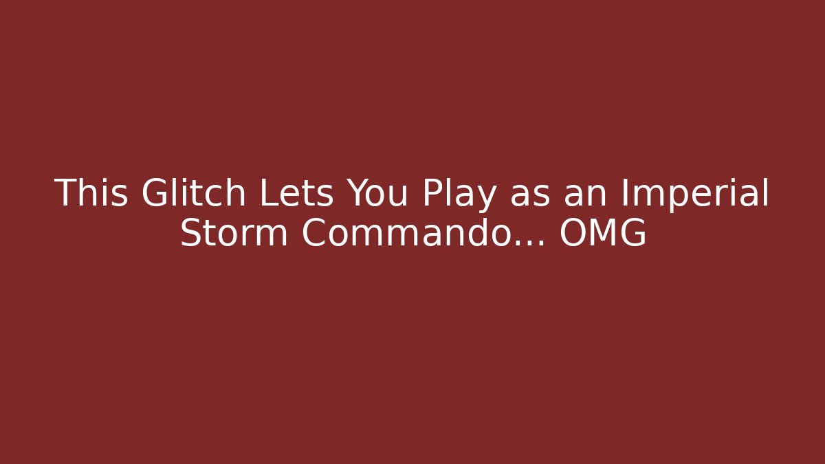 This Glitch Lets You Play as an Imperial Storm Commando… OMG