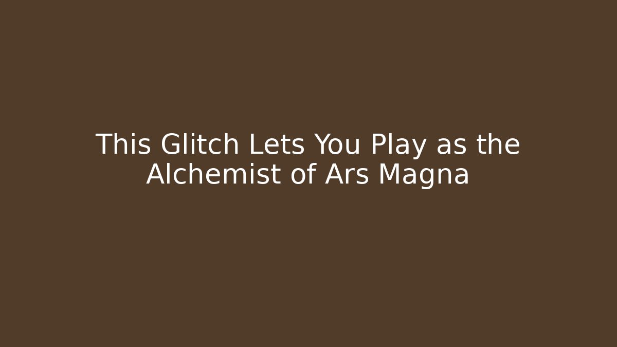 This Glitch Lets You Play as the Alchemist of Ars Magna