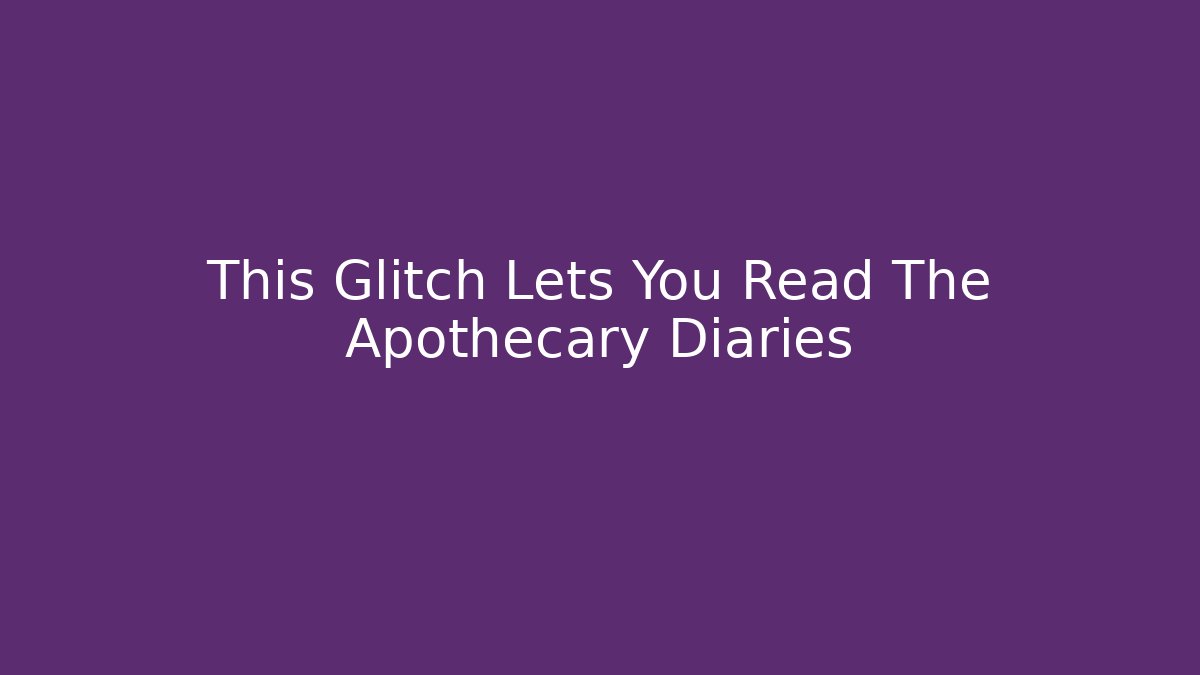 This Glitch Lets You Read The Apothecary Diaries